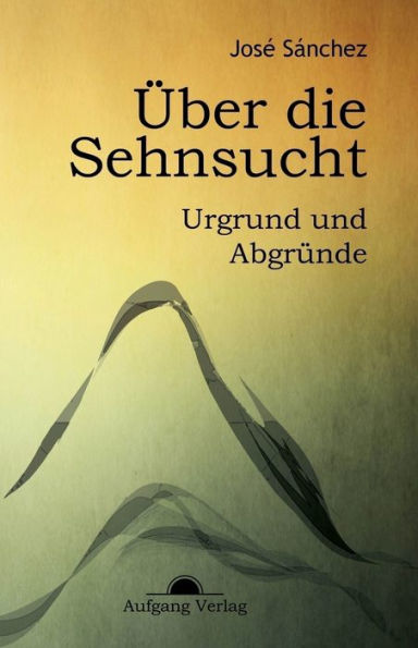 Über die Sehnsucht: Urgrund und Abgründe