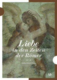 Title: Liebe in den Zeiten der Römer: Archäologie der Liebe in der römischen Provinz, Author: Günther Thüry