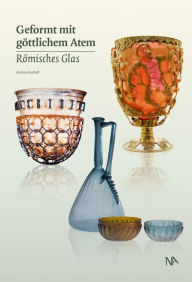 Title: Geformt mit göttlichem Atem: Römisches Glas, Author: Andrea Rottloff