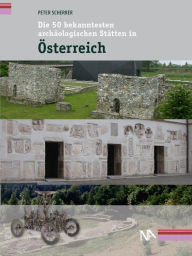 Title: Die 50 bekanntesten archäologischen Stätten in Österreich, Author: Peter Scherrer