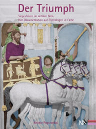 Title: Der Triumph: Siegesfeiern im antiken Rom. Ihre Dokumentation auf Ehrenbögen in Farbe, Author: Ritchie Pogorzelski