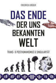 Title: Das Ende der uns bekannten Welt: Trans-& Posthumanismus & Singularität, Author: Friedrich Krüger