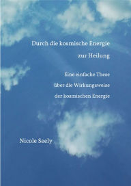 Title: Durch die kosmische Energie zur Heilung: Eine einfache These über die Wirkungsweise der kosmischen Energie, Author: Jutta Kerber