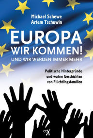 Title: Europa, wir kommen! Und wir werden immer mehr.: Politische Hintergründe und wahre Geschichten von Flüchtlingsfamilien., Author: Michael Schewe
