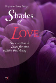 Title: Shades of Love: Die Facetten der Liebe für eine erfüllte Beziehung, Author: Tanja Bakry