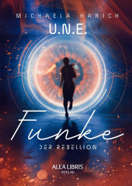 Title: U.N.E. - Funke der Rebellion, Author: Michaela Harich