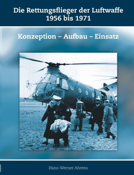 Die Rettungsflieger der Luftwaffe 1956-1971: Konzeption - Aufbau - Einsatz