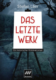 Title: Das letzte Werk: Ein historischer Kriminalroman, Author: Stefan Läer