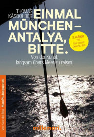 Title: Einmal München - Antalya, bitte. 2. Auflage: Von der Kunst, langsam übers Meer zu reisen., Author: Thomas Käsbohrer