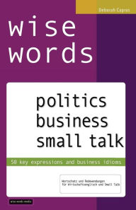 Title: wise words: politics business small talk: 50 key expressions and business idioms; Wortschatz und Redewendungen für Wirtschaftsenglisch und Small Talk, Author: Deborah Capras