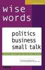 wise words: politics business small talk: 50 key expressions and business idioms; Wortschatz und Redewendungen für Wirtschaftsenglisch und Small Talk