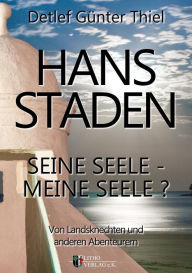 Title: Hans Staden: Seine Seele - Meine Seele ? Von Landsknechten und anderen Abenteurern, Author: Detlef Günter Thiel