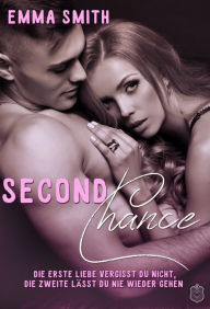 Title: Second Chance: Die Erste Liebe vergisst du nicht, die Zweite lässt du nie wieder gehen, Author: Emma Smith