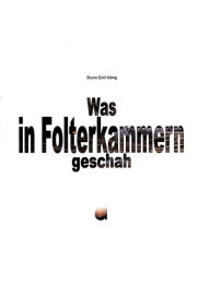 Title: Was in Folterkammern geschah, Author: Bruno Emil König