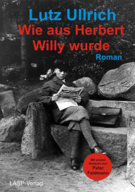Title: Wie aus Herbert Willy wurde, Author: Lutz Ullrich
