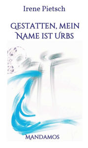 Title: Gestatten, Mein Name ist Urbs, Author: Irene Pietsch