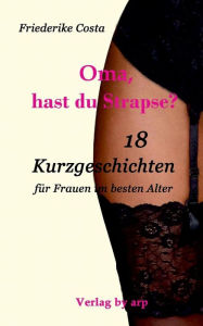 Title: Oma, hast du Strapse?: 18 Kurzgeschichten für Frauen im besten Alter, Author: Friederike Costa