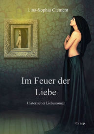 Title: Im Feuer der Liebe: Historischer Liebesroman, Author: Lina-Sophia Clement