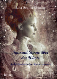 Title: Tausend Sterne über der Wüste: Acht historische Kurzromane, Author: Lina-Sophia Clement