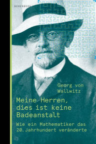 Title: Meine Herren, dies ist keine Badeanstalt: Wie ein Mathematiker das 20. Jahrhundert veränderte, Author: Georg von Wallwitz