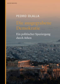 Title: Die ausgegrabene Demokratie: Ein politischer Spaziergang durch Athen, Author: Pedro Olalla