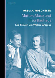 Title: Mutter, Muse und Frau Bauhaus: Die Frauen um Walter Gropius, Author: Ursula Muscheler