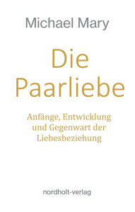 Title: Die Paarliebe: Anfänge, Entwicklung und Gegenwart der Liebesbeziehung, Author: Michael Mary