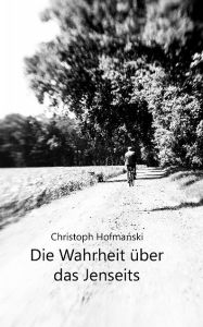 Title: Die Wahrheit über das Jenseits, Author: Christoph Hofmanski