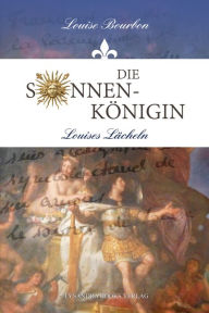 Title: Die Sonnenkönigin: Louises Lächeln, Author: Louise Bourbon