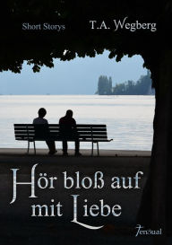 Title: Hör bloß auf mit Liebe, Author: T.A. Wegberg