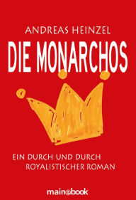 Title: Die Monarchos: Ein durch und durch royalistischer Roman, Author: Andreas Heinzel