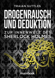 Title: Drogenrausch und Deduktion: Zur Innenwelt des Sherlock Holmes, Author: Traian Suttles