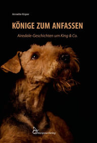 Title: Könige zum Anfassen: Airedale-Geschichten um King & Co., Author: Annette Küper