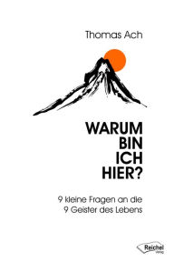 Title: Warum bin ich hier?: 9 kleine Fragen an die 9 Geister des Lebens, Author: Thomas Ach