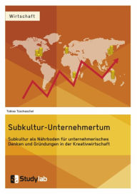 Title: Subkultur-Unternehmertum. Subkultur als Nährboden für unternehmerisches Denken und Gründungen in der Kreativwirtschaft, Author: Tobias Tzschaschel