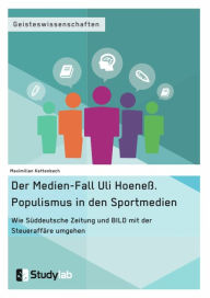 Title: Der Medien-Fall Uli Hoeneß. Populismus in den Sportmedien: Wie Süddeutsche Zeitung und BILD mit der Steueraffäre umgehen, Author: Maximilian Kettenbach