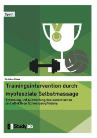 Title: Trainingsintervention durch myofasziale Selbstmassage. Erfassung und Auswertung des sensorischen und affektiven Schmerzempfindens, Author: Christian Blisse