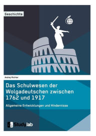 Title: Das Schulwesen der Wolgadeutschen zwischen 1762 und 1917. Allgemeine Entwicklungen und Hindernisse, Author: Andrej Richter