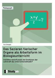 Title: Sektion tierischer Organe im Biologieunterricht. Wie beeinflussen die Emotionen der Lehrkraft die Unterrichtsmethode?, Author: Cora Schuppel