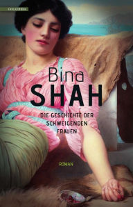 Title: Die Geschichte der schweigenden Frauen: Roman, Author: Bina Shah