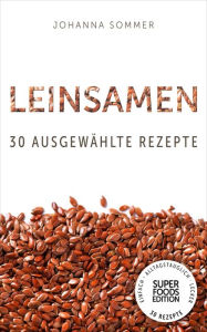 Title: Superfoods Edition - Leinsamen: 30 ausgewählte Superfood Rezepte für jeden Tag und jede Küche, Author: Johanna Sommer