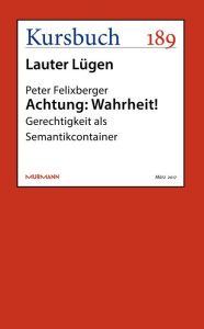 Title: Achtung: Wahrheit!: Gerechtigkeit als Semantikcontainer, Author: Peter Felixberger