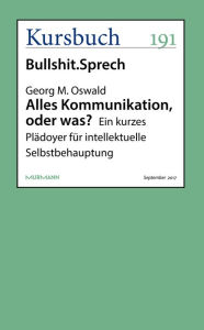 Title: Alles Kommunikation, oder was?: Ein kurzes Plädoyer für intellektuelle Selbstbehauptung, Author: Georg M. Oswald