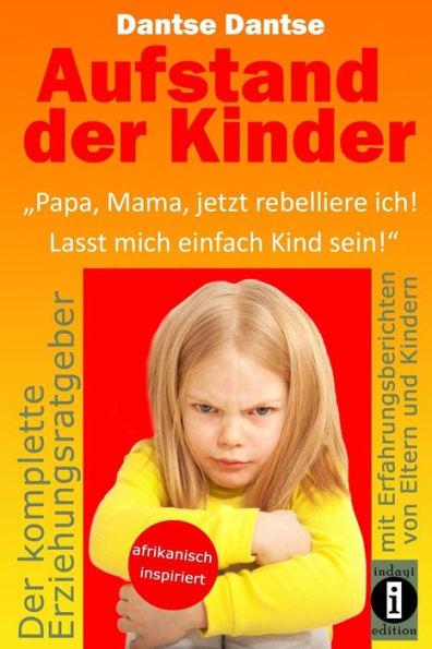 Aufstand der Kinder: "Papa, Mama, jetzt rebelliere ich! Lasst mich einfach Kind sein!": Erziehungsratgeber: Warum werden unsere Kinder immer unglï¿½cklicher?