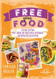 Title: Free your Food!: Clean Eating mit über 80 köstlich veganen, sojafreien Rezepten, Author: Larissa Häsler
