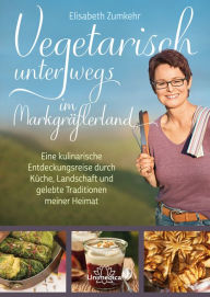 Title: Vegetarisch unterwegs im Markgräflerland: Eine kulinarische Entdeckungsreise durch Küche, Landschaft und gelebte Traditionen meiner Heimat, Author: Elisabeth Zumkehr