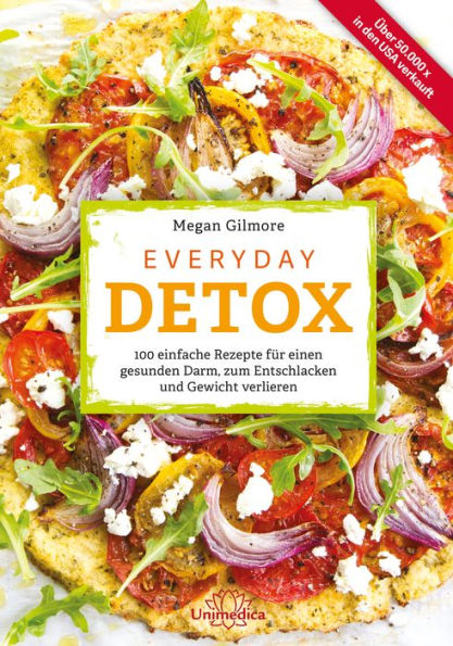 Everyday Detox: 100 einfache Rezepte für einen gesunden Darm, zum Entschlacken und Gewicht verlieren