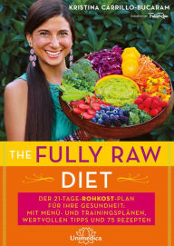 Title: The Fully Raw Diet: Der 21-Tage-Rohkost-Plan für Ihre Gesundheit: Mit Menü- und Trainingsplänen, wertvollen Tipps und 75 Rezepten, Author: Kristina Carrillo-Bucaram