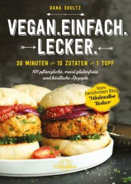 Title: Vegan.Einfach.Lecker. - E-Book: 30 Minuten oder 10 Zutaten oder 1 Topf 101 pflanzliche, meist glutenfreie und köstliche Rezepte, Author: Dana Shultz