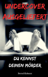 Title: Undercover ausgeliefert: Du kennst deinen Mörder, Author: Bernd Kubanz